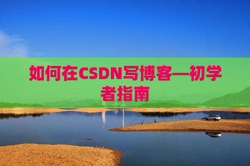 如何在CSDN写博客—初学者指南